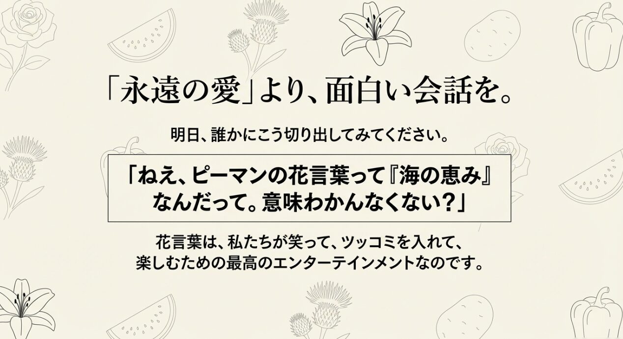 スイカ、ユリ、ジャガイモ、ピーマンの線画イラスト。「永遠の愛より、面白い会話を。」「明日誰かにこう切り出してみてください」というメッセージで締めくくられたスライド 。