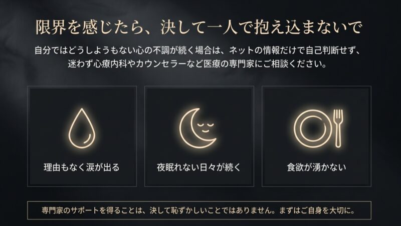 限界を感じたら、決して一人で抱え込まないで。理由もなく涙が出る、眠れないなどの不調が続く場合は心療内科など専門家へ相談することを推奨する案内