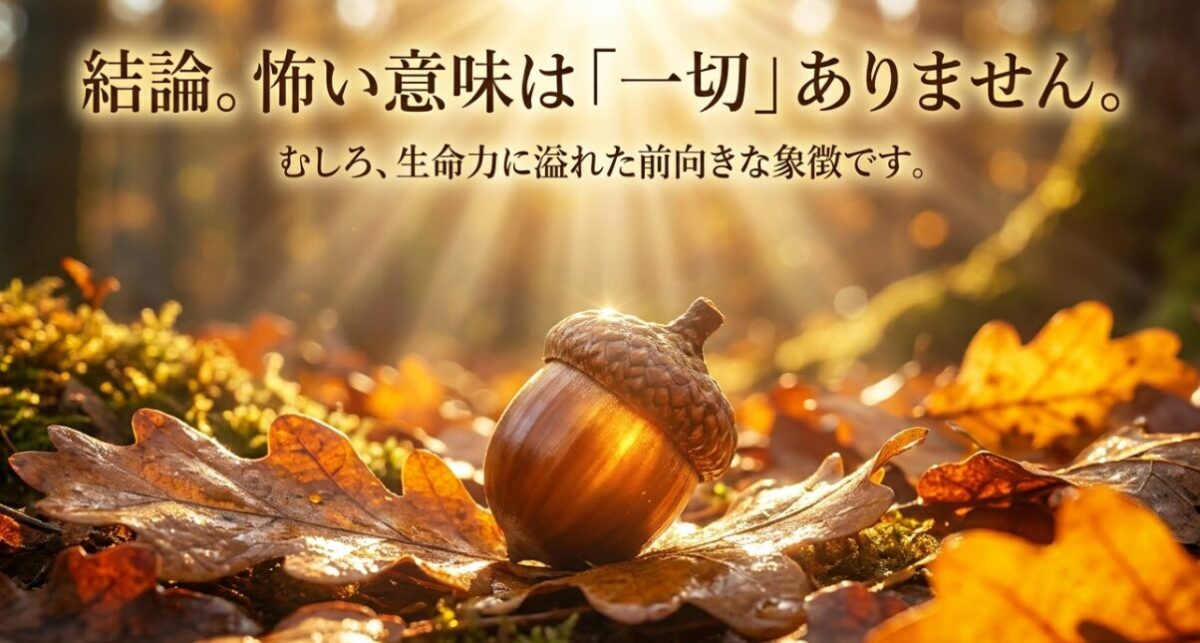 どんぐりに怖い意味は一切なく、生命力にあふれた前向きな象徴