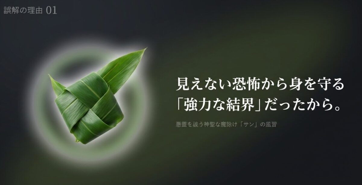 誤解の理由 01 見えない恐怖から身を守る 「強力な結界」だったから。 悪霊を祓う神聖な魔除け「サン」の風習