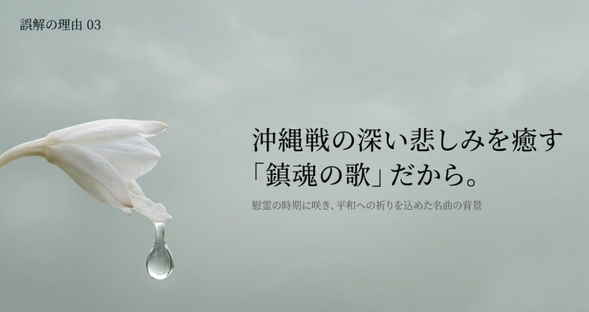 誤解の理由 03 沖縄戦の深い悲しみを癒す 「鎮魂の歌」だから。 慰霊の時期に咲き、平和への祈りを込めた名曲の背景